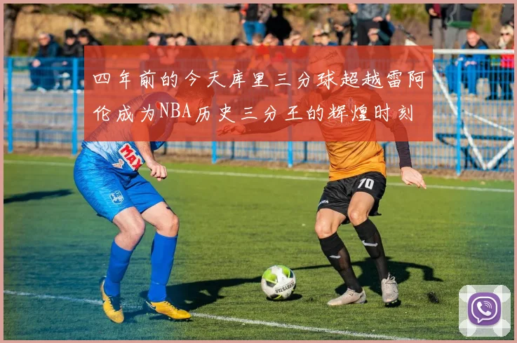 四年前的今天库里三分球超越雷阿伦成为NBA历史三分王的辉煌时刻