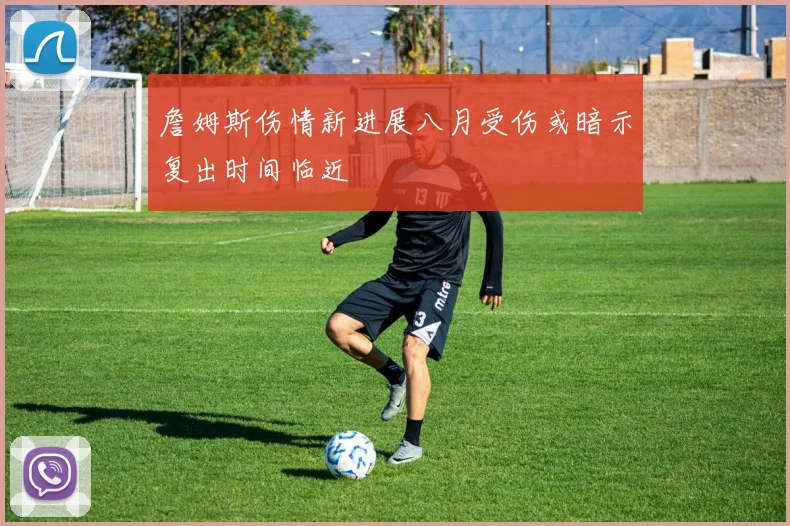 詹姆斯伤情新进展八月受伤或暗示复出时间临近