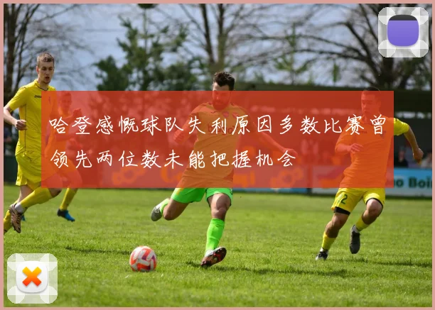 哈登感慨球队失利原因多数比赛曾领先两位数未能把握机会