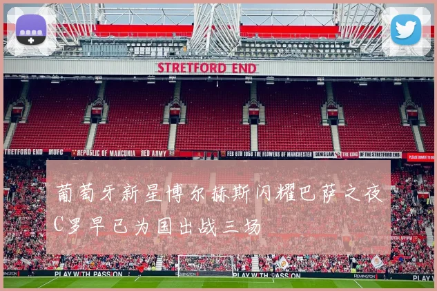 葡萄牙新星博尔赫斯闪耀巴萨之夜C罗早已为国出战三场