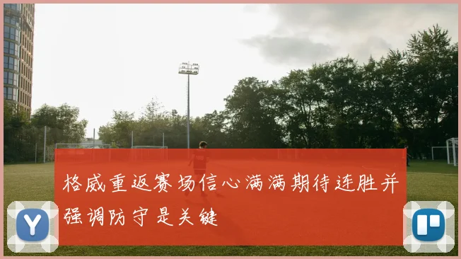 格威重返赛场信心满满期待连胜并强调防守是关键