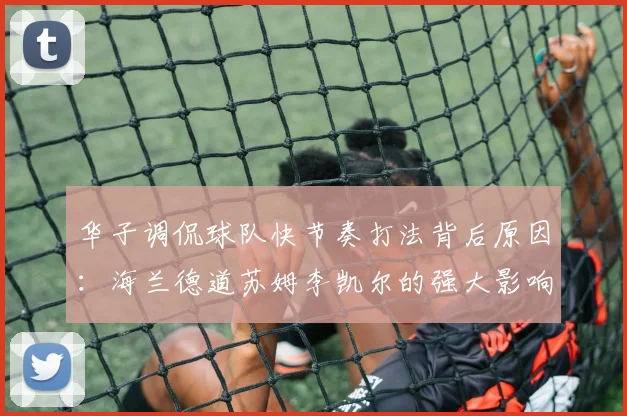 华子调侃球队快节奏打法背后原因：海兰德道苏姆李凯尔的强大影响力