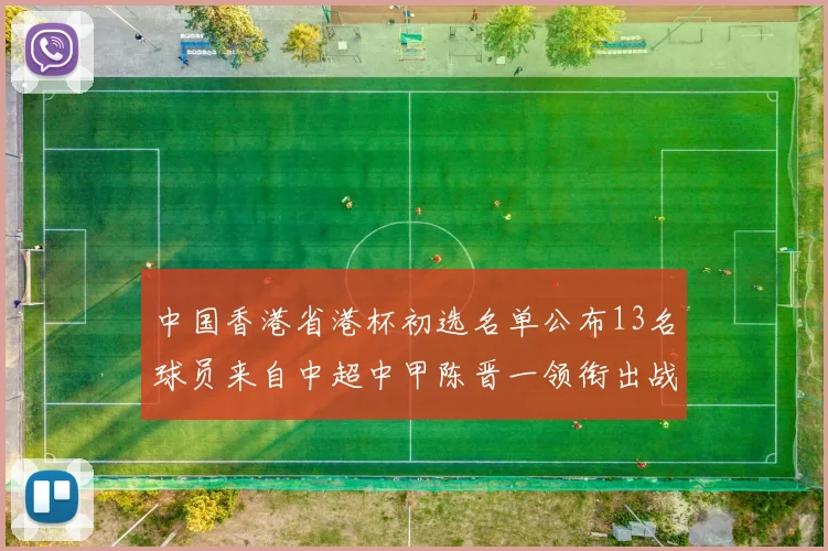 中国香港省港杯初选名单公布13名球员来自中超中甲陈晋一领衔出战