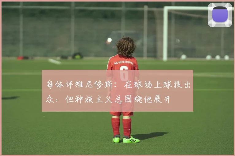 每体评维尼修斯：在球场上球技出众，但种族主义总围绕他展开