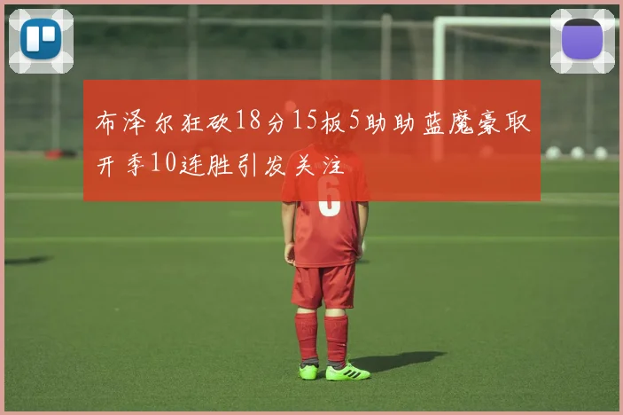 布泽尔狂砍18分15板5助助蓝魔豪取开季10连胜引发关注