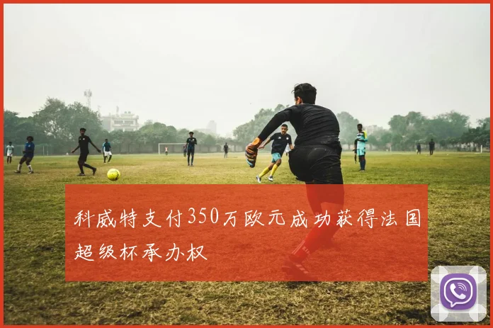 科威特支付350万欧元成功获得法国超级杯承办权