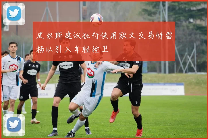 皮尔斯建议独行侠用欧文交易特雷杨以引入年轻控卫