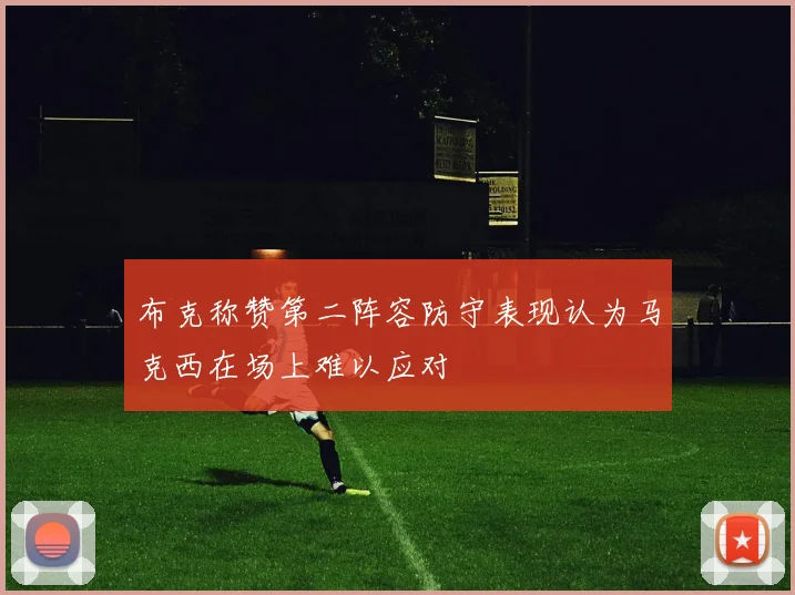 布克称赞第二阵容防守表现认为马克西在场上难以应对