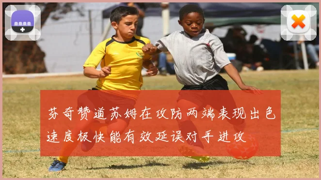 芬奇赞道苏姆在攻防两端表现出色速度极快能有效延误对手进攻