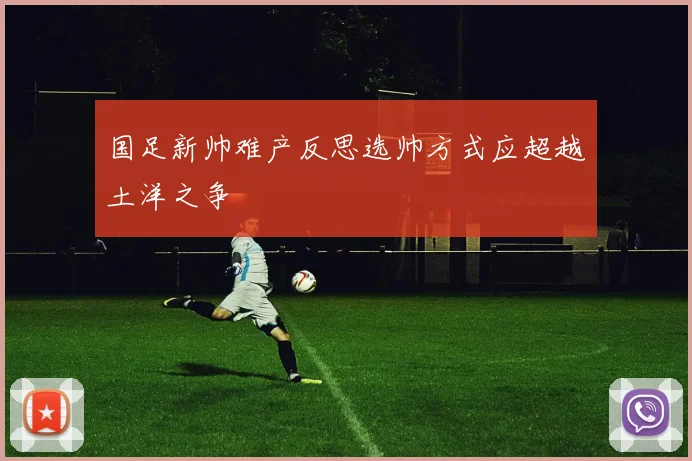 国足新帅难产反思选帅方式应超越土洋之争