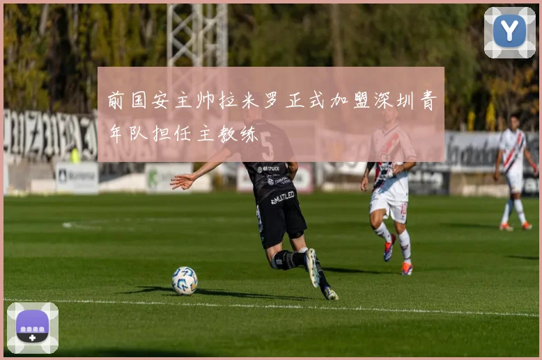 前国安主帅拉米罗正式加盟深圳青年队担任主教练